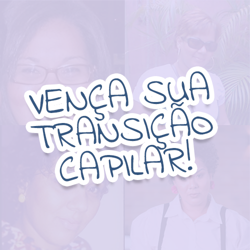 COMO VENCER A TRANSIÇÃO CAPILAR?